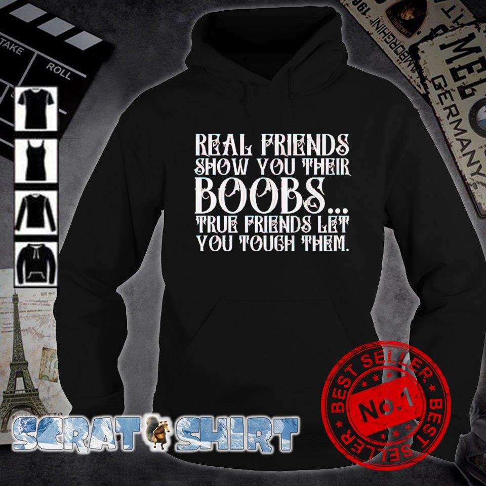 Real friends show you their boobs true friends let you touch them shirt,  hoodie, sweate and long sleeve tee