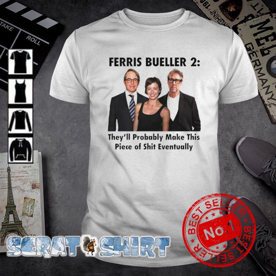Awesome ferris Bueller 2 they’ll Probably Make this Piece of shit Eventually shirt