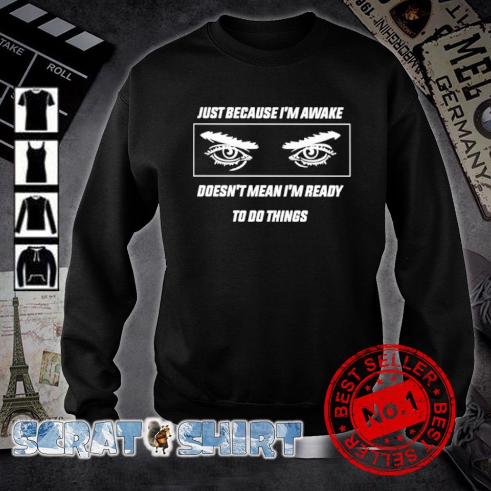 Awesome just because I'm awake doesn't mean I'm ready to do things shirt