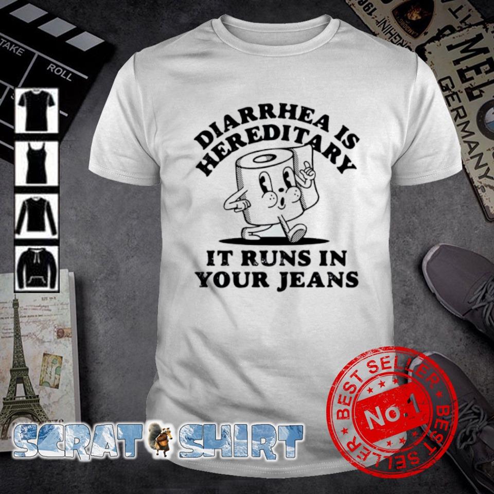 Original diarrhea is Hereditary it runs in your jeans shirt