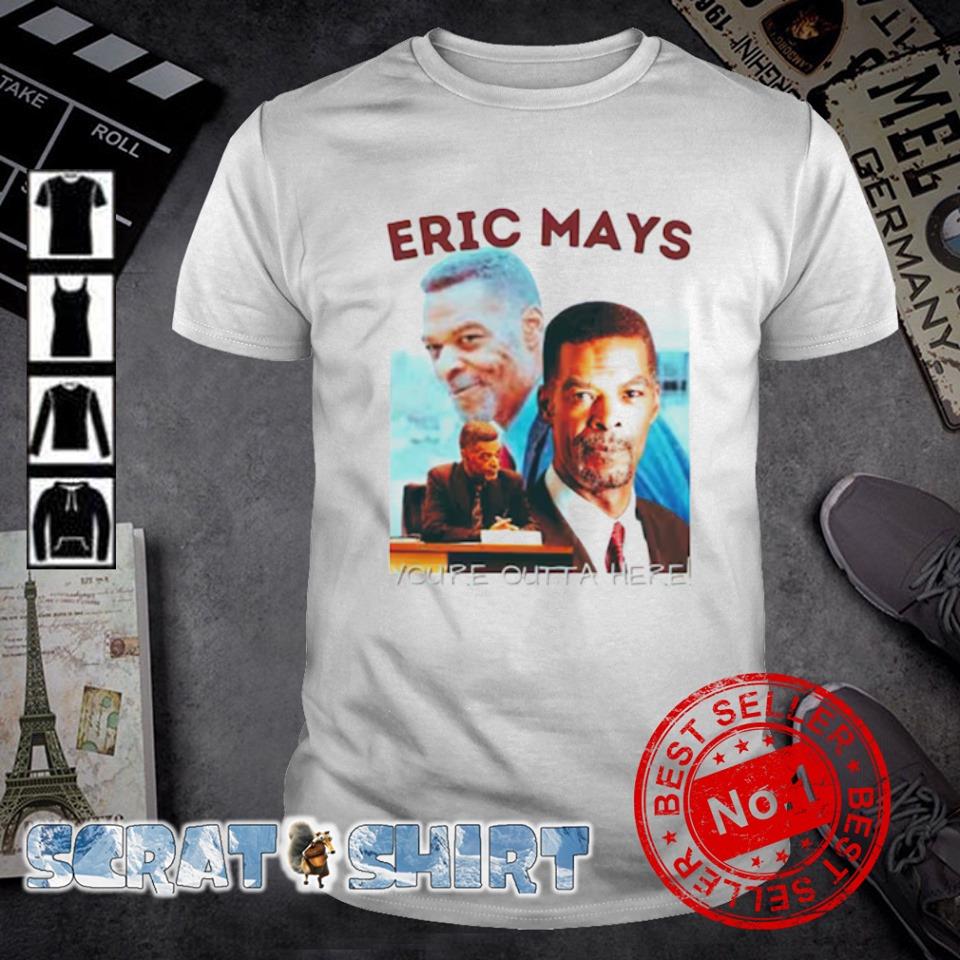 Top eric Mays you're outt a here shirt