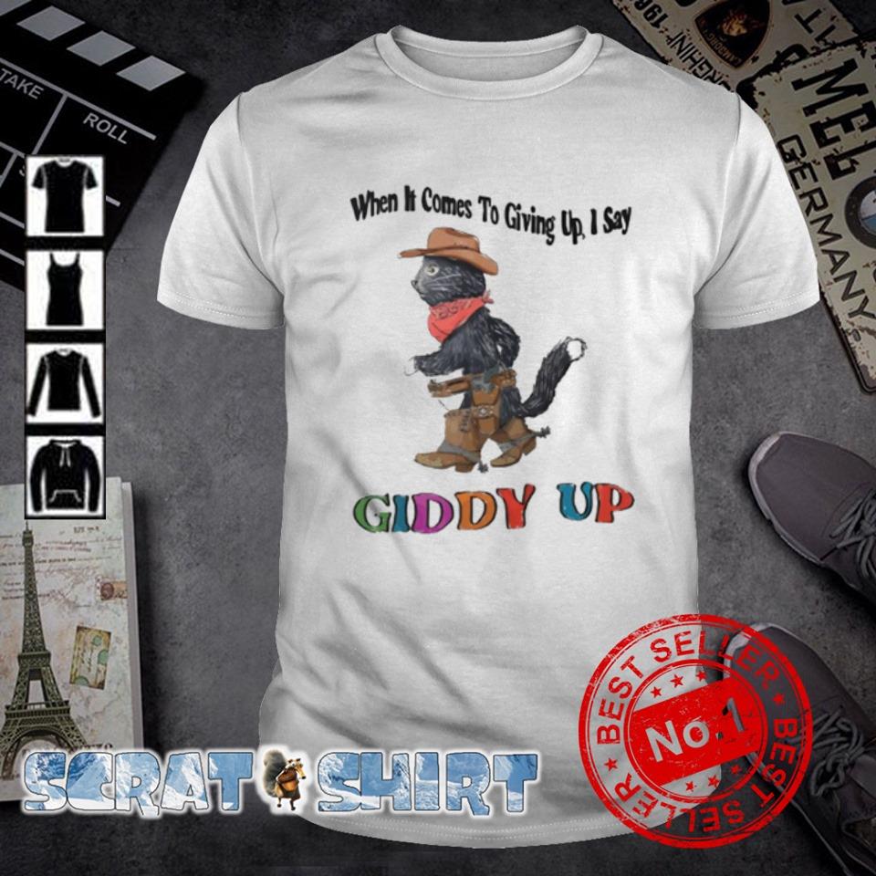 Nice when it comes to giving up I say Giddy up cat shirt