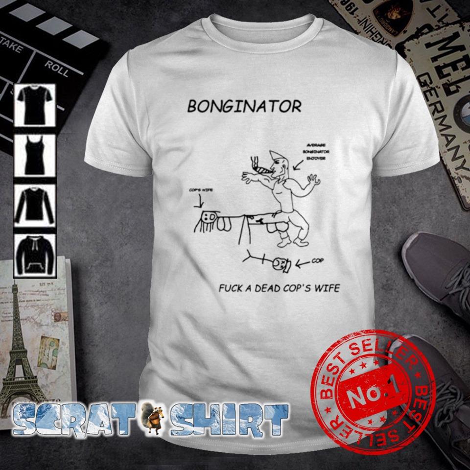 Premium bonginator fuck a dead cops wife shirt