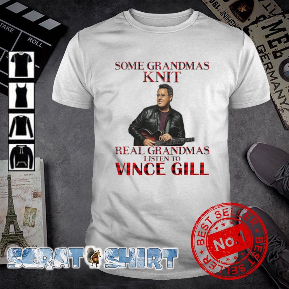Top some Grandmas Knit real Grandmas listen to Vince Gill shirt