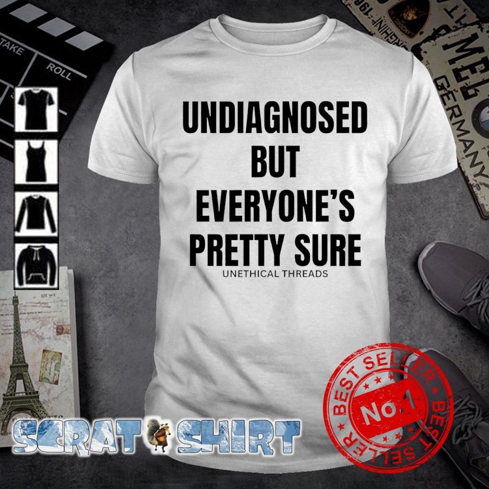 Premium Unethical Threads Undiagnosed But Everyone's Pretty Sure shirt