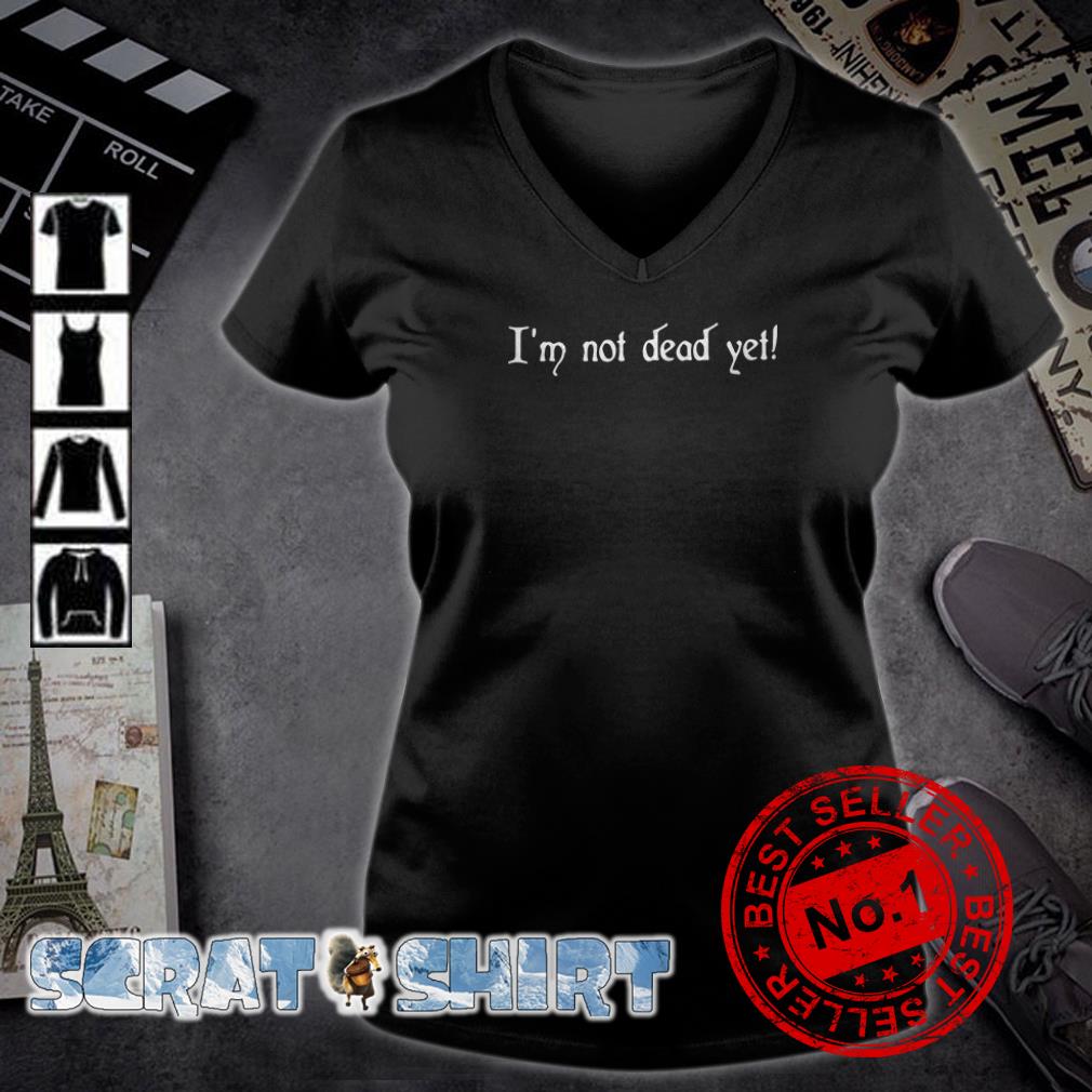 im not dead yet shirt