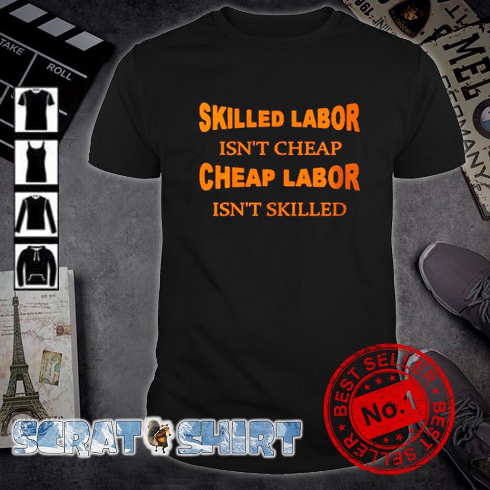 skilled-labor-isn-t-cheap-cheap-labor-isn-t-skilled-shirt-hoodie